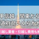 甲信越・関東から各都道府県への格安引越し業者と引越し費用とは?